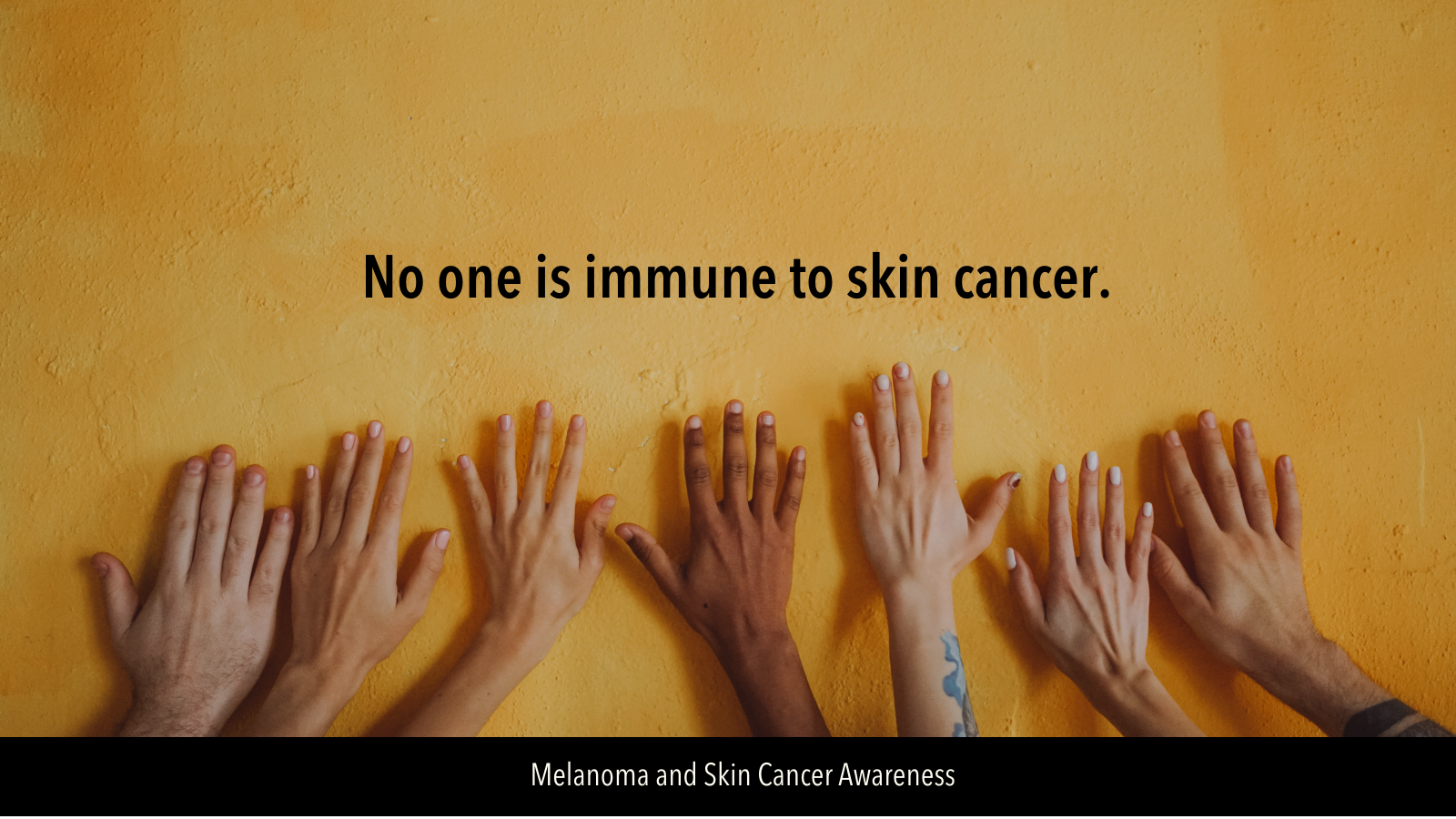 Image of different colored hands on a yellow wall. Text reads: No one is immune to skin cancer.