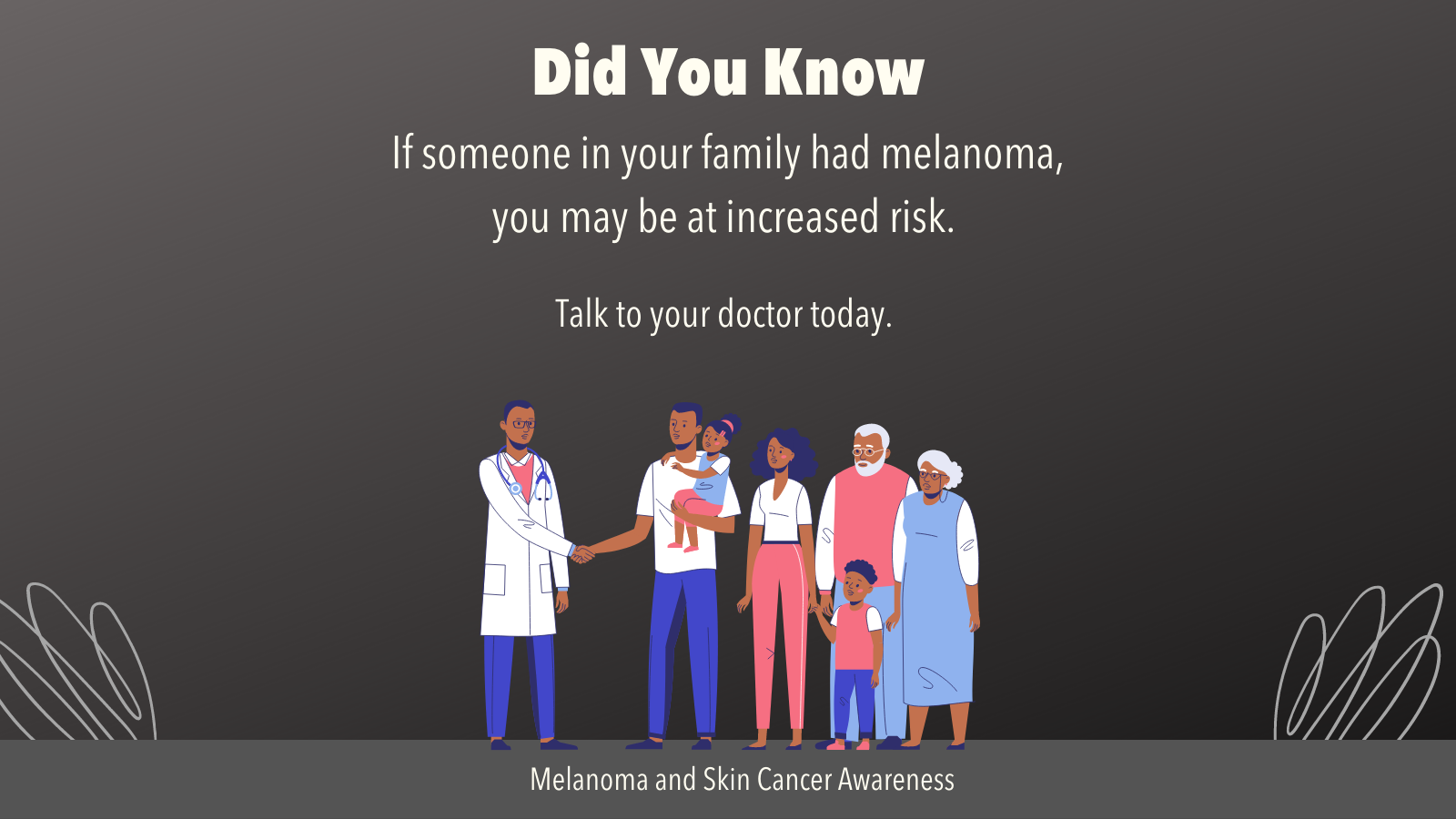 Image of Black family talking with Black male doctor. Text reads Did you know, if someone in your family had melanoma, you may be at increased risk. Talk to your doctor today. 