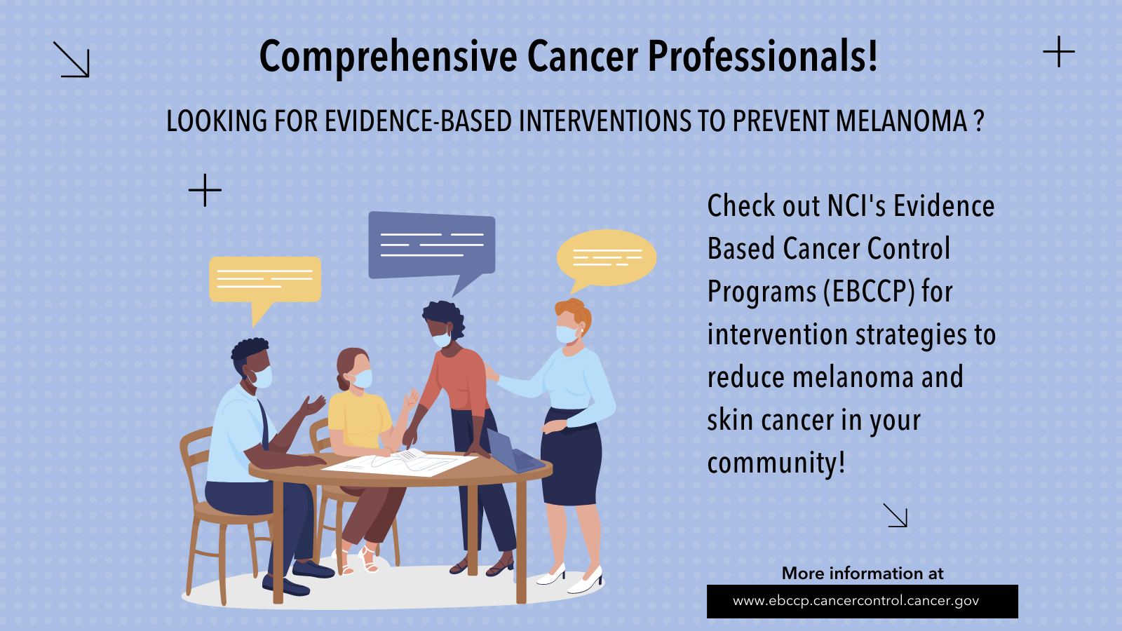Image of masked coworkers having a meeting. Text reads: Comp cancer professionals, looking for evidence-based interventions to prevent melanoma? Check out NCI's Evidence Based Cancer Control Programs for intervention strategies to reduce melanoma and skin cancer in your community! 